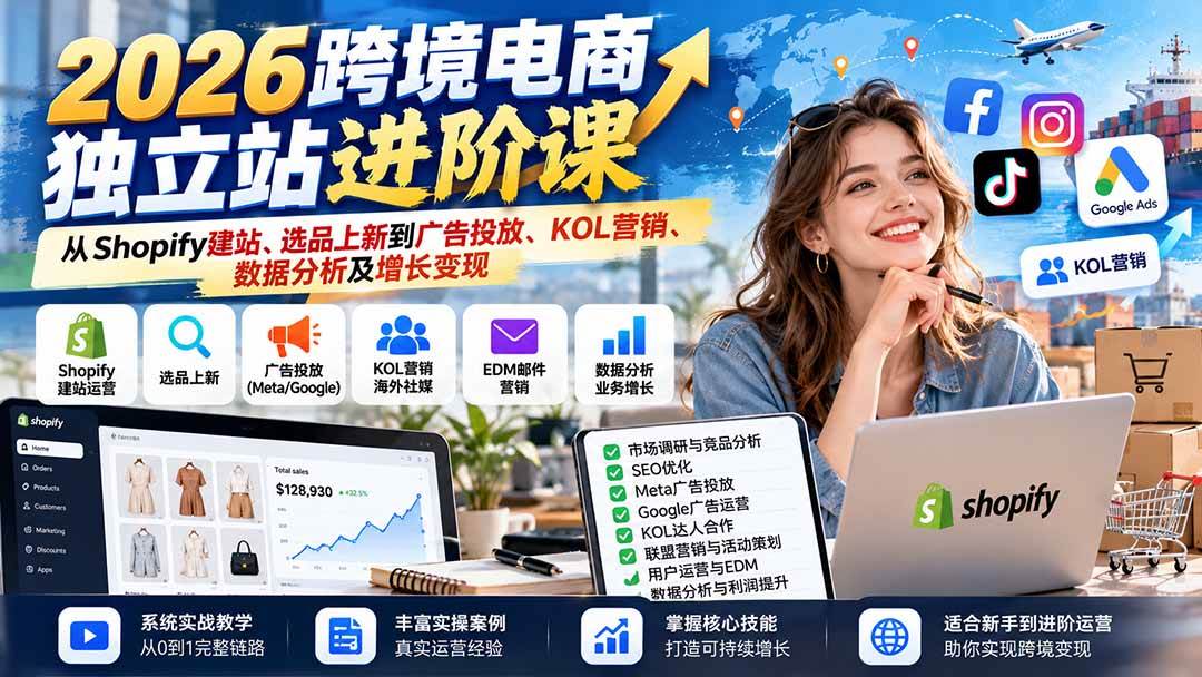 (20904期)2026跨境电商独立站进阶课:从Shopify建站、选品上新到广告投放、KOL营销、数据分析及增长变现 (20904期)2026跨境电商独立站进阶课:从Shopify建站、选品上新到广告投放、KOL营销、数据分析及增长变现