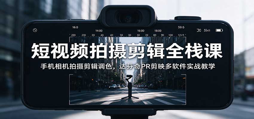 短视频拍摄剪辑全栈课:手机相机拍摄剪辑调色,达芬奇PR剪映多软件实战教学 短视频拍摄剪辑全栈课:手机相机拍摄剪辑调色,达芬奇PR剪映多软件实战教学
